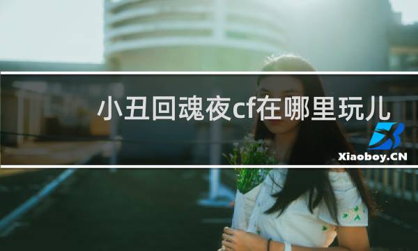 小丑回魂夜cf在哪里玩儿