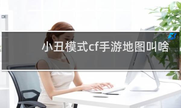 小丑模式cf手游地图叫啥