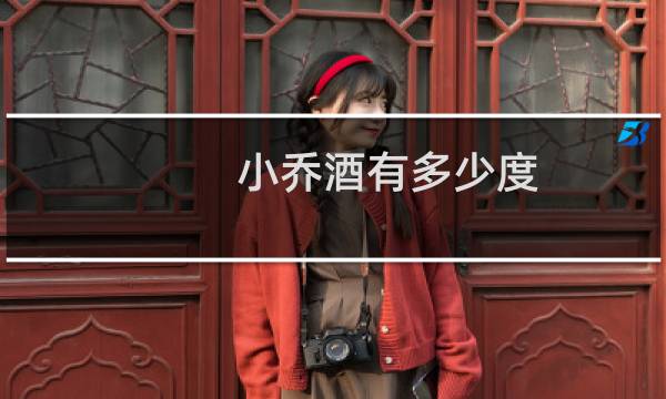 小乔酒有多少度