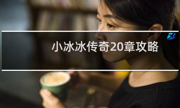 小冰冰传奇20章攻略