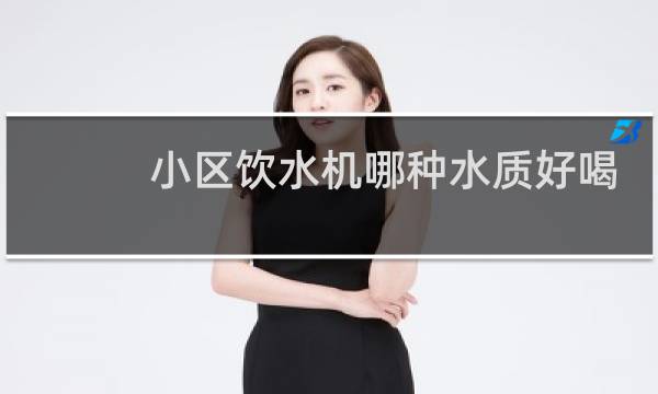 小区饮水机哪种水质好喝