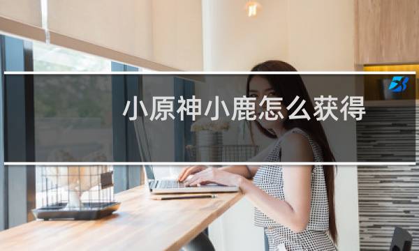 小原神小鹿怎么获得