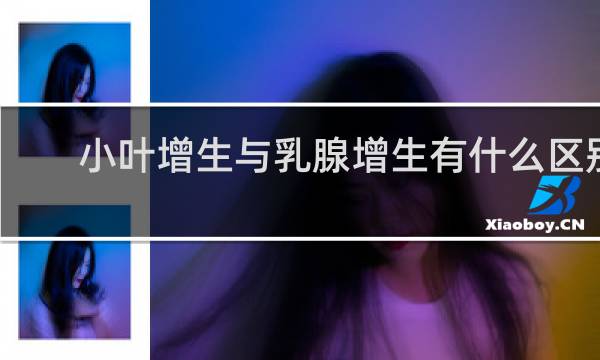小叶增生与乳腺增生有什么区别