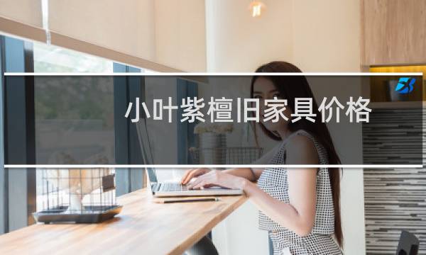 小叶紫檀旧家具价格
