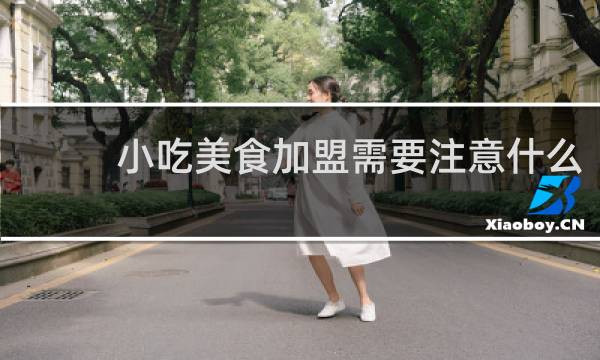 小吃美食加盟需要注意什么