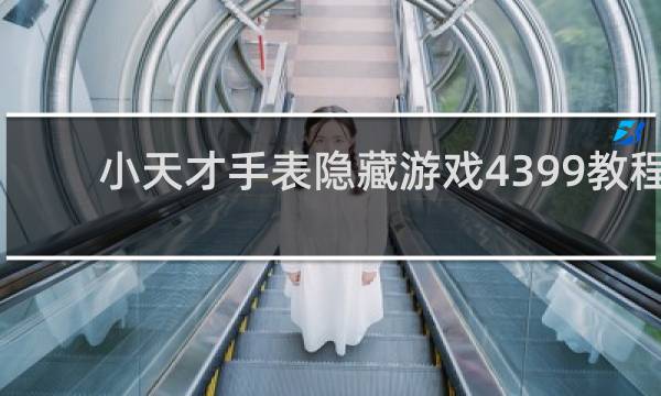 小天才手表隐藏游戏4399教程