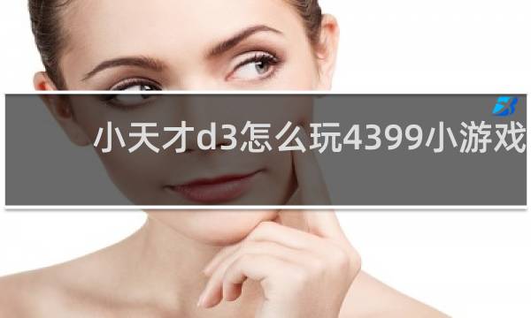 小天才d3怎么玩4399小游戏