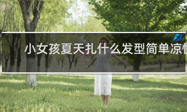 小女孩夏天扎什么发型简单凉快