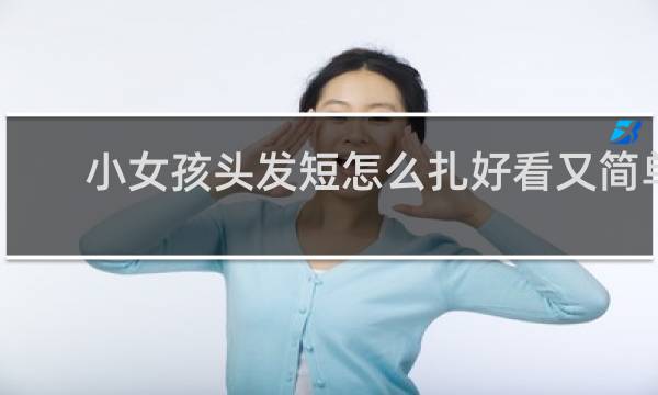 小女孩头发短怎么扎好看又简单