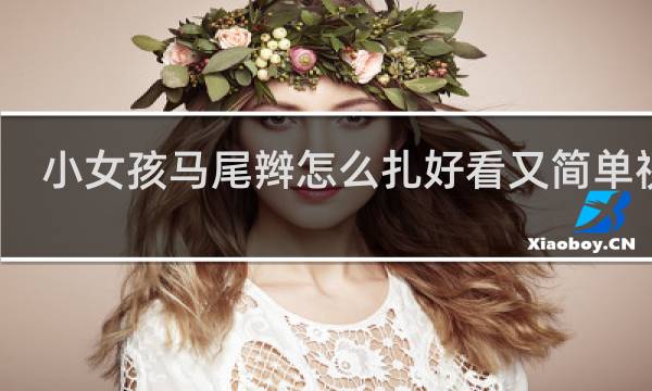 小女孩马尾辫怎么扎好看又简单视频