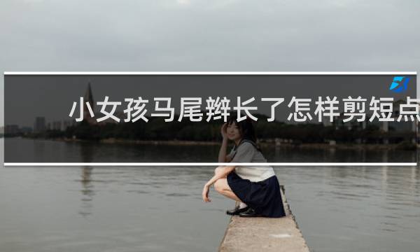 小女孩马尾辫长了怎样剪短点