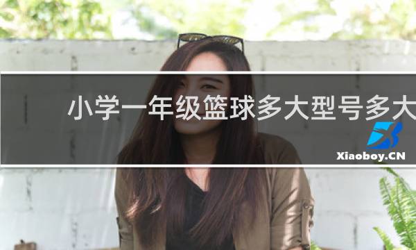 小学一年级篮球多大型号多大