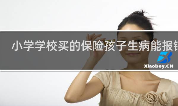 小学学校买的保险孩子生病能报销吗