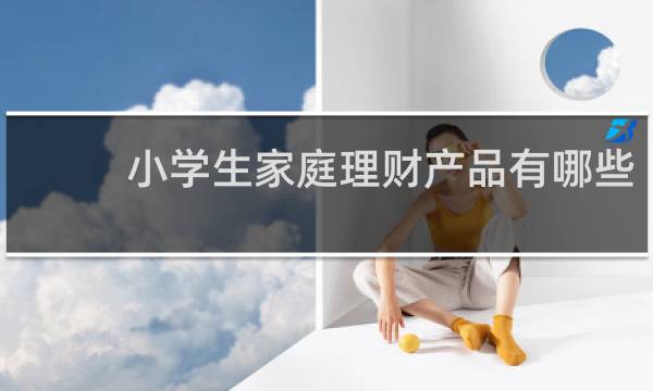 小学生家庭理财产品有哪些