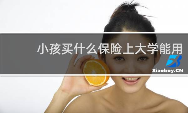 小孩买什么保险上大学能用