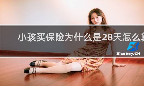 小孩买保险为什么是28天怎么算