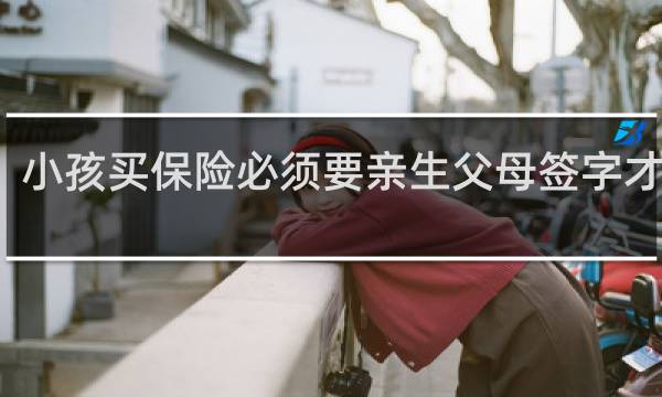 小孩买保险必须要亲生父母签字才行吗