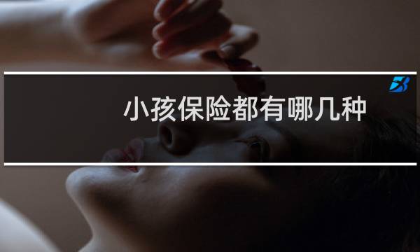 小孩保险都有哪几种