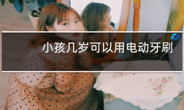 小孩几岁可以用电动牙刷