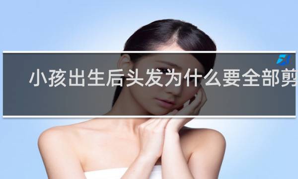 小孩出生后头发为什么要全部剪掉