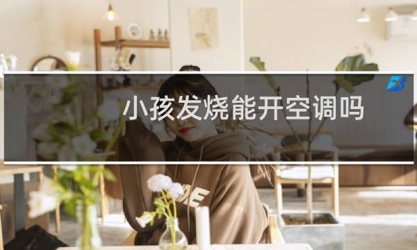 小孩发烧能开空调吗
