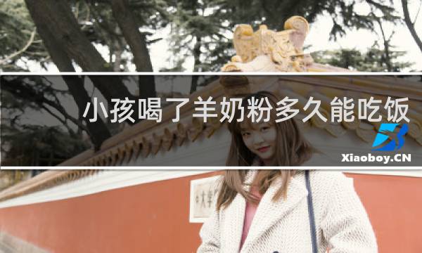 小孩喝了羊奶粉多久能吃饭