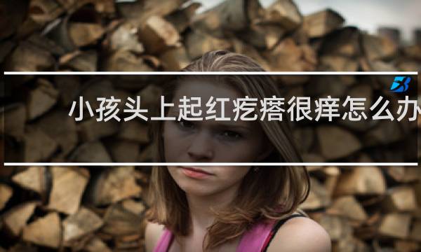 小孩头上起红疙瘩很痒怎么办