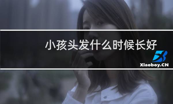 小孩头发什么时候长好