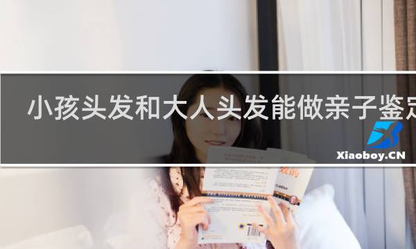 小孩头发和大人头发能做亲子鉴定吗