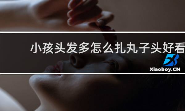 小孩头发多怎么扎丸子头好看