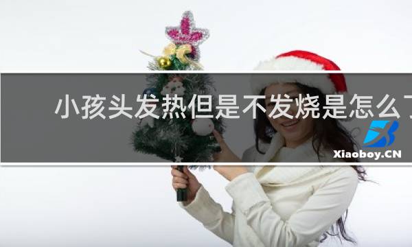 小孩头发热但是不发烧是怎么了