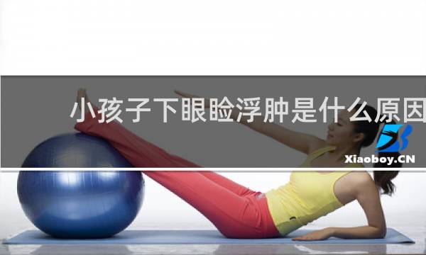 小孩子下眼睑浮肿是什么原因