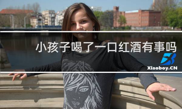 小孩子喝了一口红酒有事吗