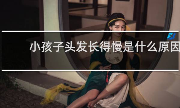 小孩子头发长得慢是什么原因