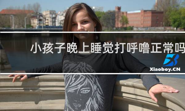 小孩子晚上睡觉打呼噜正常吗