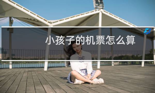 小孩子的机票怎么算