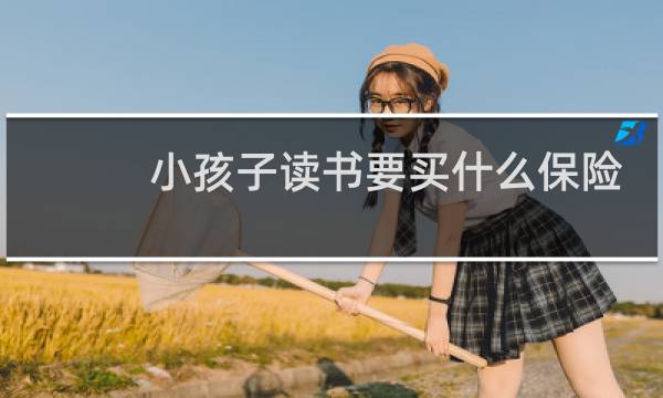 小孩子读书要买什么保险