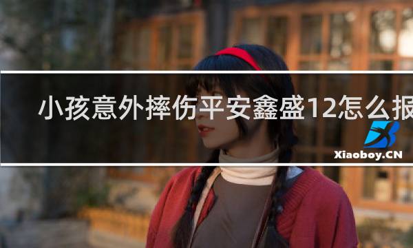 小孩意外摔伤平安鑫盛12怎么报销