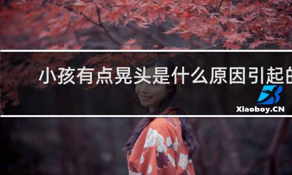 小孩有点晃头是什么原因引起的