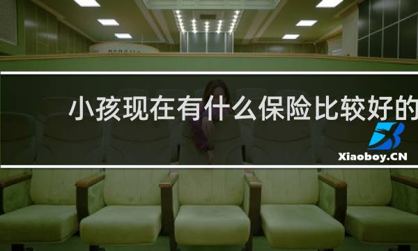 小孩现在有什么保险比较好的