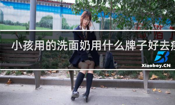 小孩用的洗面奶用什么牌子好去痘痘