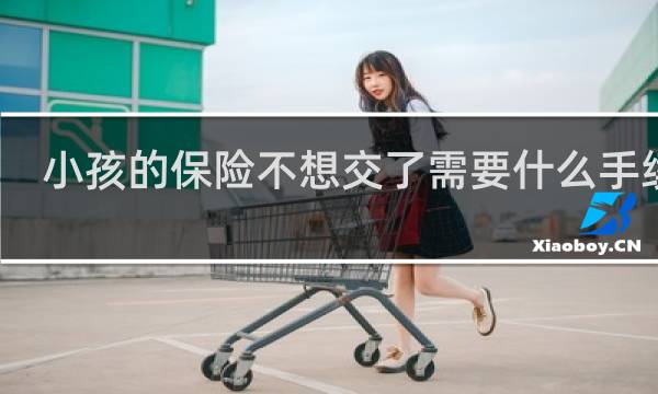 小孩的保险不想交了需要什么手续么