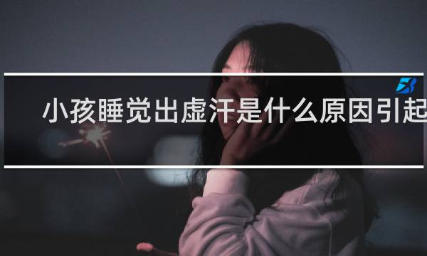 小孩睡觉出虚汗是什么原因引起的