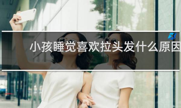 小孩睡觉喜欢拉头发什么原因?