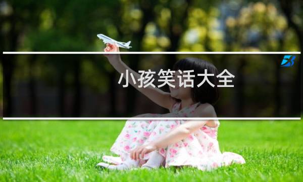 小孩笑话大全 爆笑简短