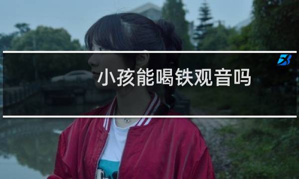 小孩能喝铁观音吗