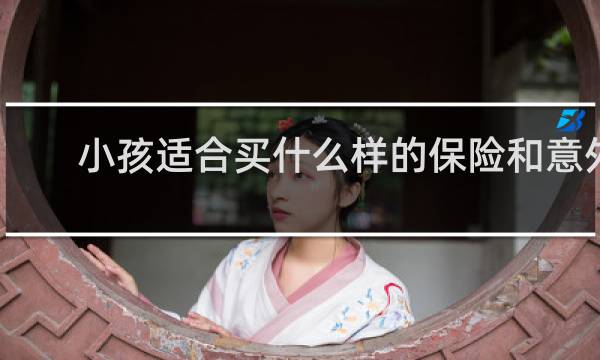 小孩适合买什么样的保险和意外