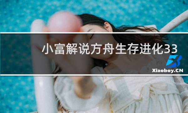 小富解说方舟生存进化33
