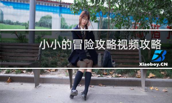 小小的冒险攻略视频攻略