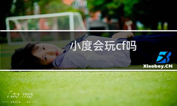 小度会玩cf吗